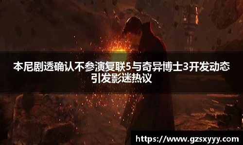 score电竞官网本尼剧透确认不参演复联5与奇异博士3开发动态引发影迷热议